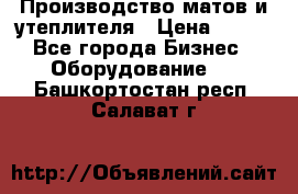 	Производство матов и утеплителя › Цена ­ 100 - Все города Бизнес » Оборудование   . Башкортостан респ.,Салават г.